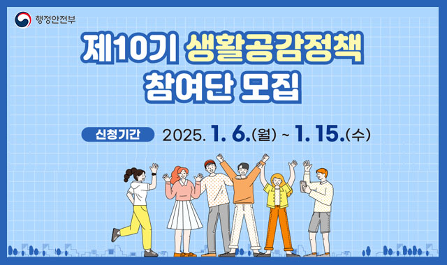 제10기 생활공감정책 참여단 모집
신청기간:2025.1.6.(월) ~ 1.15.(수) 참여방법:소통24→생활공감 국민행복 '참여단 신청서 작성'