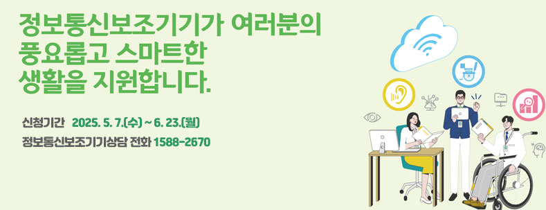 정보통신보조기기가 여러분의 충요로운 스마트한 생활을 지원합니다.
신청기간 2025. 5. 7.(수) ~ 6. 23.(월)
정보통신보조기기상담 전화 1588-2670