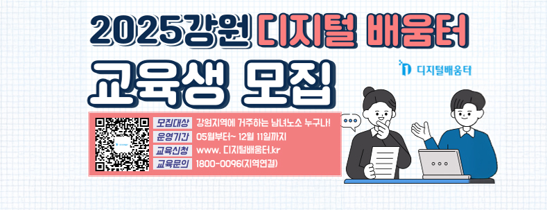 2025 강원 디지털 배움터 교육생 모집
모집대상 : 강원지역에 거주하는 남녀노소 누구나!
운영기간 : 05월~ 12월 11일까
교육신청 : www.디저털배움.kr
교육문의 : 1800-0096(지역연결)