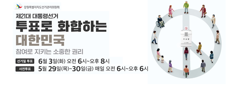 제21대 대통령선거 투표로 화합하는 대한민국 참여로 지키는 소중한 권리
선거일 : 6월 3일(화) 오전 6시 ~ 오후 8시
사전투표 : 5월 29일(목) ~ 30일(금) 매일 오전 6시~오후6시
