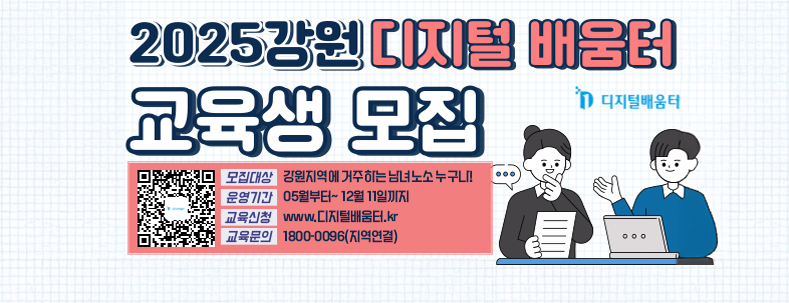 2025 강원 디지털 배움터 교육생 모집
모집대상 : 강원지역에 거주하는 남녀노소 누구나!
운영기간 : 05월~ 12월 11일까
교육신청 : www.디저털배움.kr
교육문의 : 1800-0096(지역연결)